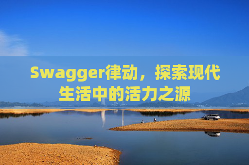 Swagger律动，探索现代生活中的活力之源